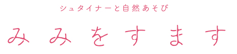 シュタイナーと自然あそび　みみをすます